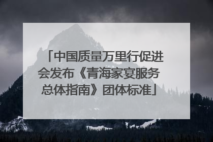 中国质量万里行促进会发布《青海家宴服务总体指南》团体标准