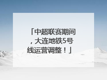中超联赛期间，大连地铁5号线运营调整！
