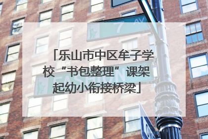 乐山市中区牟子学校“书包整理”课架起幼小衔接桥梁