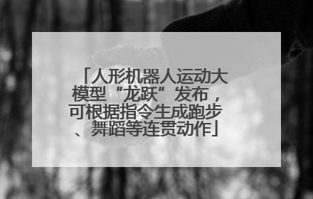 人形机器人运动大模型“龙跃”发布，可根据指令生成跑步、舞蹈等连贯动作