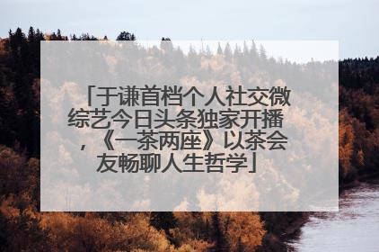 于谦首档个人社交微综艺今日头条独家开播，《一茶两座》以茶会友畅聊人生哲学