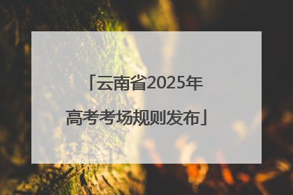 云南省2025年高考考场规则发布