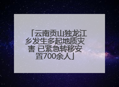 云南贡山独龙江乡发生多起地质灾害 已紧急转移安置700余人