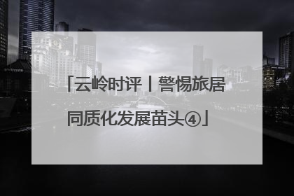 云岭时评丨警惕旅居同质化发展苗头④