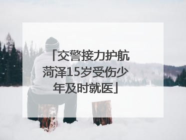 交警接力护航 菏泽15岁受伤少年及时就医