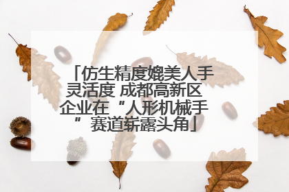 仿生精度媲美人手灵活度 成都高新区企业在“人形机械手”赛道崭露头角
