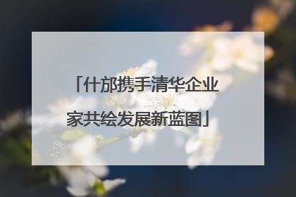 什邡携手清华企业家共绘发展新蓝图