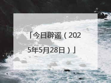 今日辟谣（2025年5月28日）