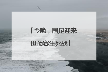 今晚，国足迎来世预赛生死战