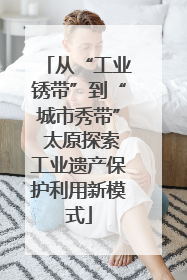 从“工业锈带”到“城市秀带” 太原探索工业遗产保护利用新模式