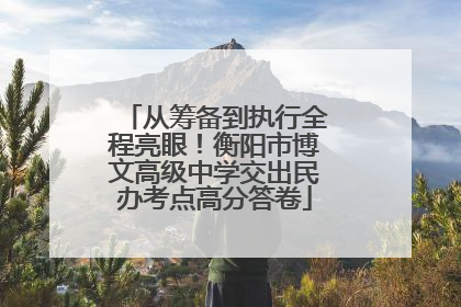 从筹备到执行全程亮眼！衡阳市博文高级中学交出民办考点高分答卷