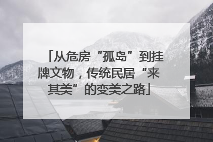 从危房“孤岛”到挂牌文物，传统民居“来其美”的变美之路