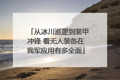 从冰川巡逻到装甲冲锋 看无人装备在我军应用有多全面