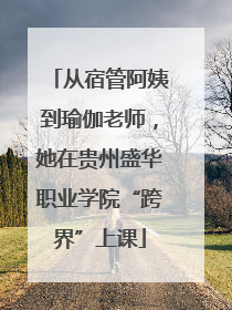 从宿管阿姨到瑜伽老师，她在贵州盛华职业学院“跨界”上课