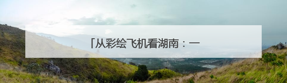 从彩绘飞机看湖南：一架飞机一个文化IP