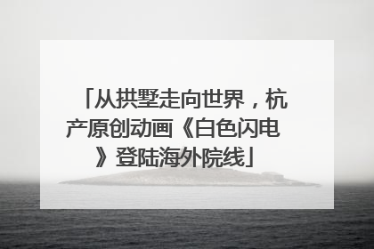 从拱墅走向世界，杭产原创动画《白色闪电》登陆海外院线