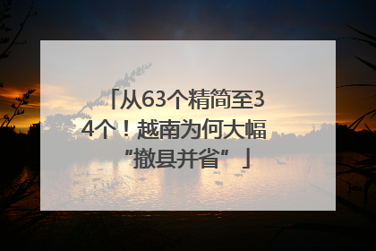 从63个精简至34个！越南为何大幅“撤县并省”