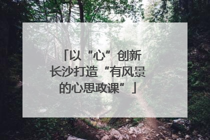 以“心”创新 长沙打造“有风景的心思政课”