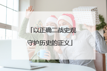 以正确二战史观守护历史的正义