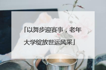 以舞步迎赛事，老年大学绽放世运风采