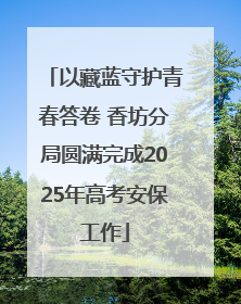 以藏蓝守护青春答卷 香坊分局圆满完成2025年高考安保工作