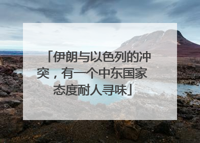 伊朗与以色列的冲突，有一个中东国家态度耐人寻味
