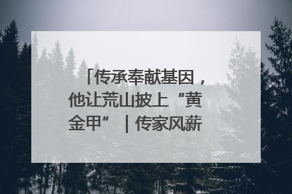 传承奉献基因，他让荒山披上“黄金甲”｜传家风薪火 颂家国情深