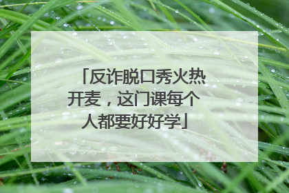 反诈脱口秀火热开麦，这门课每个人都要好好学
