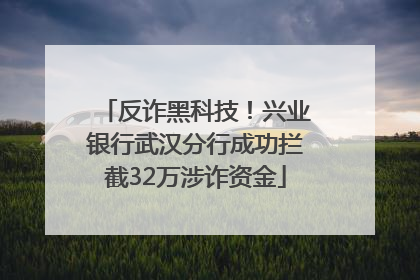 反诈黑科技！兴业银行武汉分行成功拦截32万涉诈资金