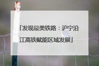 发现最美铁路：沪宁沿江高铁赋能区域发展