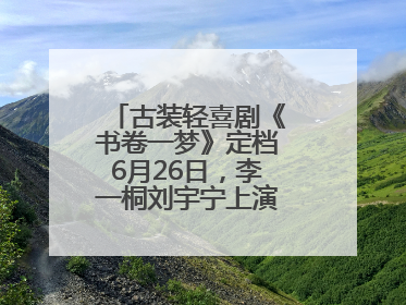古装轻喜剧《书卷一梦》定档6月26日，李一桐刘宇宁上演觉醒改命之旅