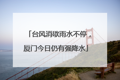 台风消歇雨水不停，厦门今日仍有强降水