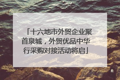 十六地市外贸企业聚首泉城，外贸优品中华行采购对接活动将启