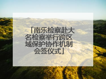 南乐检察赴大名检察举行跨区域保护协作机制会签仪式