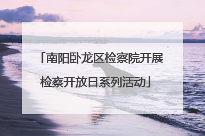 南阳卧龙区检察院开展检察开放日系列活动