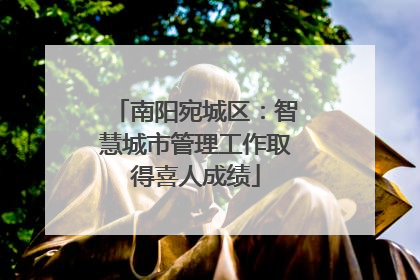 南阳宛城区：智慧城市管理工作取得喜人成绩