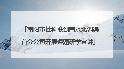 南阳市社科联到南水北调渠首分公司开展课题研学宣讲