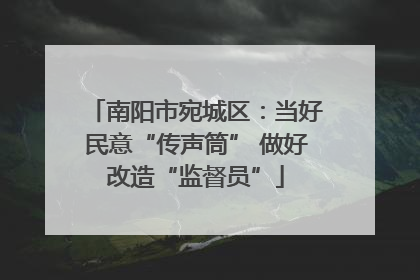南阳市宛城区：当好民意“传声筒” 做好改造“监督员”