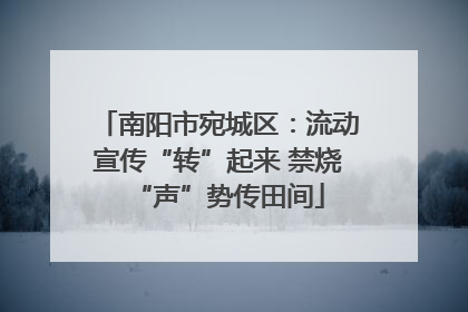 南阳市宛城区：流动宣传“转”起来 禁烧“声”势传田间