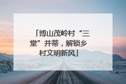 博山茂岭村“三堂”并蒂，解锁乡村文明新风