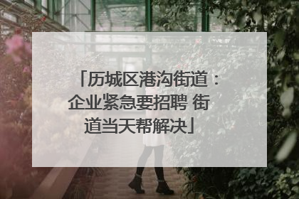 历城区港沟街道：企业紧急要招聘 街道当天帮解决