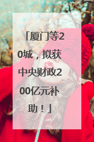 厦门等20城，拟获中央财政200亿元补助！