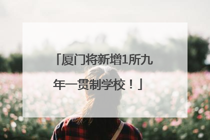 厦门将新增1所九年一贯制学校！
