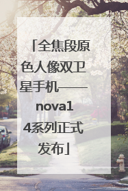 全焦段原色人像双卫星手机——nova14系列正式发布