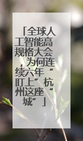 全球人工智能高规格大会，为何连续六年“盯上”杭州这座“城”