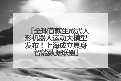 全球首款生成式人形机器人运动大模型发布！上海成立具身智能数据联盟