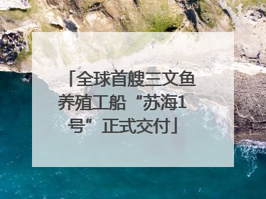 全球首艘三文鱼养殖工船“苏海1号”正式交付