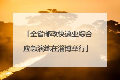 全省邮政快递业综合应急演练在淄博举行