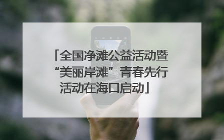 全国净滩公益活动暨“美丽岸滩”青春先行活动在海口启动