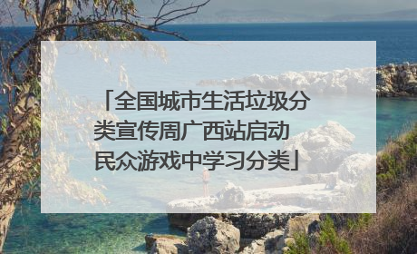 全国城市生活垃圾分类宣传周广西站启动 民众游戏中学习分类